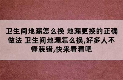 卫生间地漏怎么换 地漏更换的正确做法 卫生间地漏怎么换,好多人不懂装错,快来看看吧